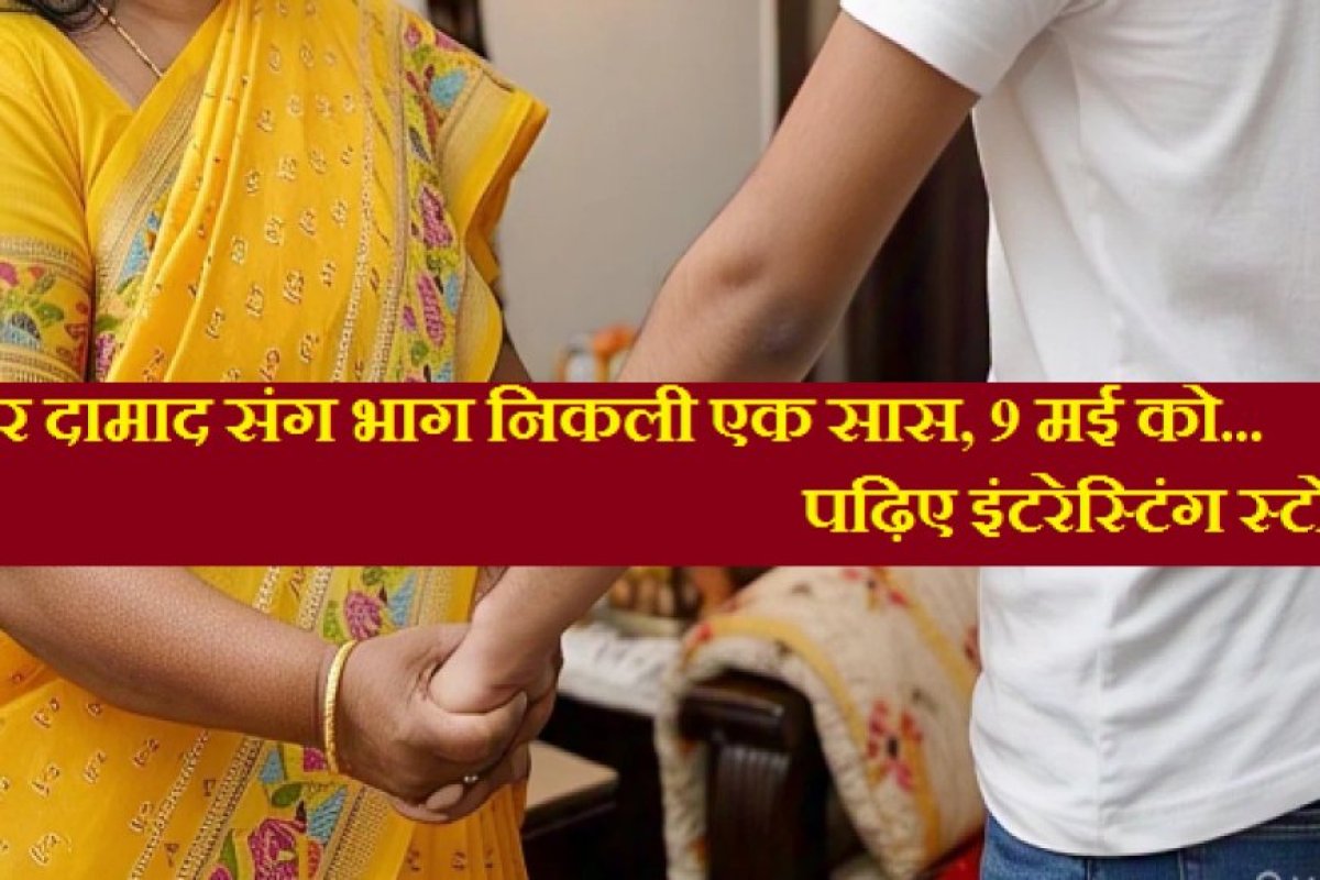 Gonda News: फिर दामाद संग भाग निकली एक सास, 9 मई को होनी थी लड़की की शादी, पढ़िए इंटरेस्टिंग स्टोरी। 