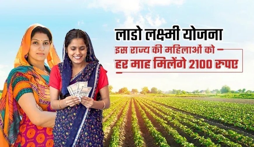 लाडो लक्ष्मी योजना- इस राज्य की महिलाओं को हर महीने मिलेंगे 2100 रुपये, सीएम ने किया ऐलान, जानिये पूरी डिटेल। 
