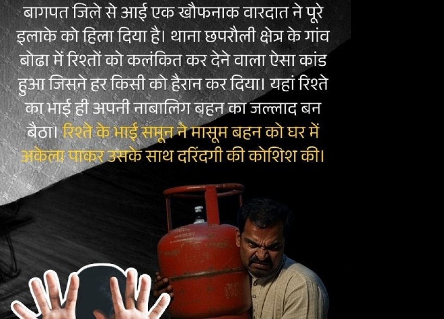 बागपत में रिश्तों को कलंकित करने वाली वारदात- भाई ने बहन की हत्या कर घर में गाड़ी लाश, सिलेंडर से कुचला सिर। 