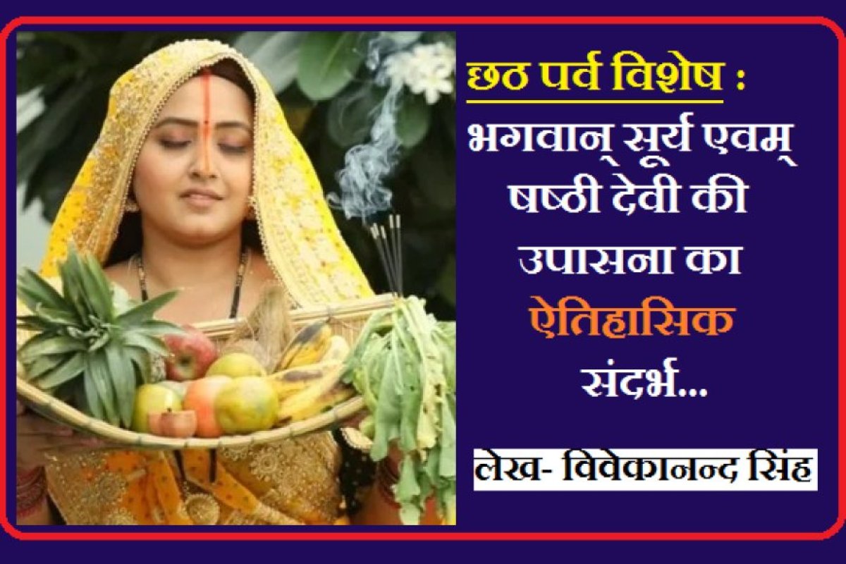 छठ पर्व विशेष : भगवान् सूर्य एवम् षष्ठी देवी की उपासना का ऐतिहासिक संदर्भ।