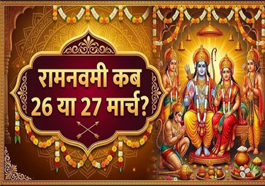 रामनवमी 2026 की सही तिथि: जानें 26 या 27 मार्च में से किस दिन मनेगा प्रभु श्री राम का जन्मोत्सव।
