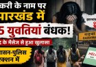 छत्तीसगढ़ की 35 बेटियां झारखंड में बंधक, वीडियो भेजकर मांगी मदद, नर्सिंग की नौकरी के बहाने जालसाजों ने बनाया शिकार